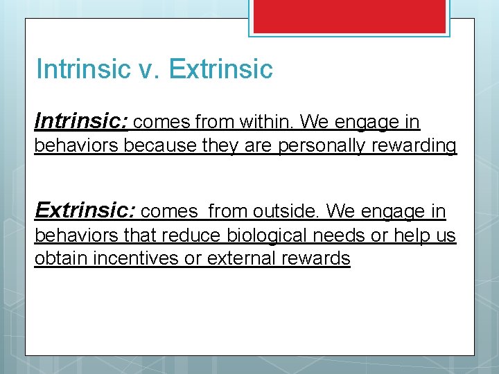 Intrinsic v. Extrinsic Intrinsic: comes from within. We engage in behaviors because they are