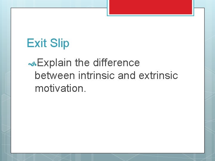 Exit Slip Explain the difference between intrinsic and extrinsic motivation. 