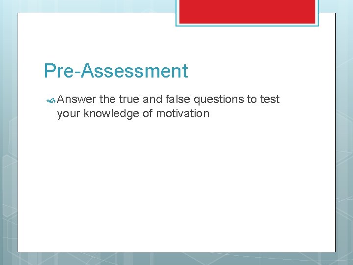 Pre-Assessment Answer the true and false questions to test your knowledge of motivation 