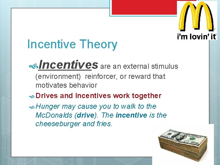Incentive Theory Incentives are an external stimulus (environment) reinforcer, or reward that motivates behavior