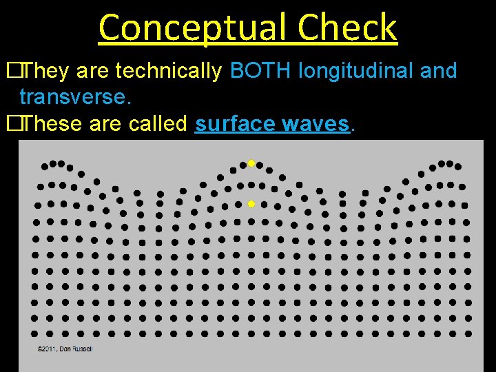 Conceptual Check �They are technically BOTH longitudinal and transverse. �These are called surface waves.