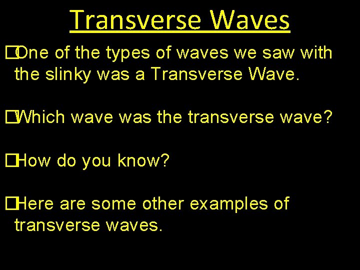 Transverse Waves �One of the types of waves we saw with the slinky was