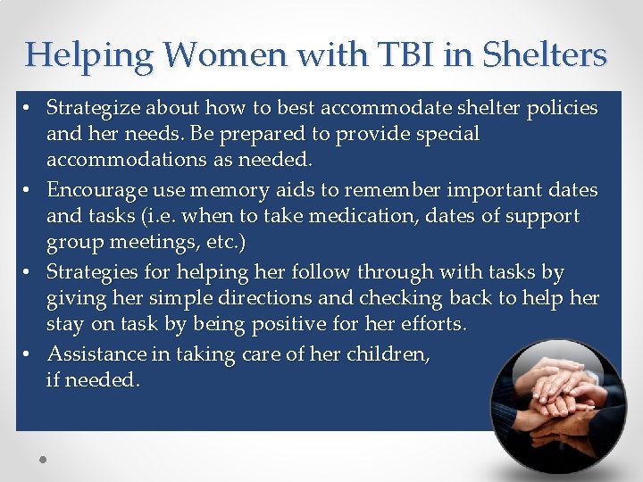 Helping Women with TBI in Shelters • Strategize about how to best accommodate shelter