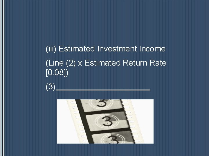 (iii) Estimated Investment Income (Line (2) x Estimated Return Rate [0. 08]) (3) 