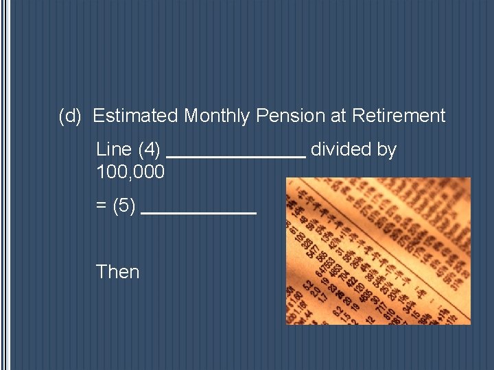 (d) Estimated Monthly Pension at Retirement Line (4) 100, 000 = (5) Then divided (d) Estimated Monthly Pension at Retirement Line (4) 100, 000 = (5) Then divided