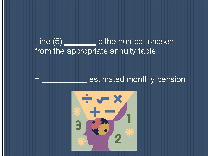 Line (5) _______ x the number chosen from the appropriate annuity table = estimated Line (5) _______ x the number chosen from the appropriate annuity table = estimated
