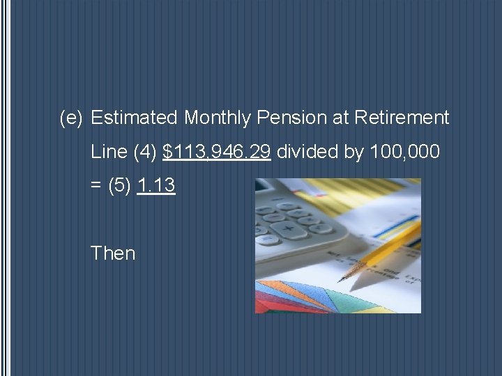 (e) Estimated Monthly Pension at Retirement Line (4) $113, 946. 29 divided by 100, (e) Estimated Monthly Pension at Retirement Line (4) $113, 946. 29 divided by 100,
