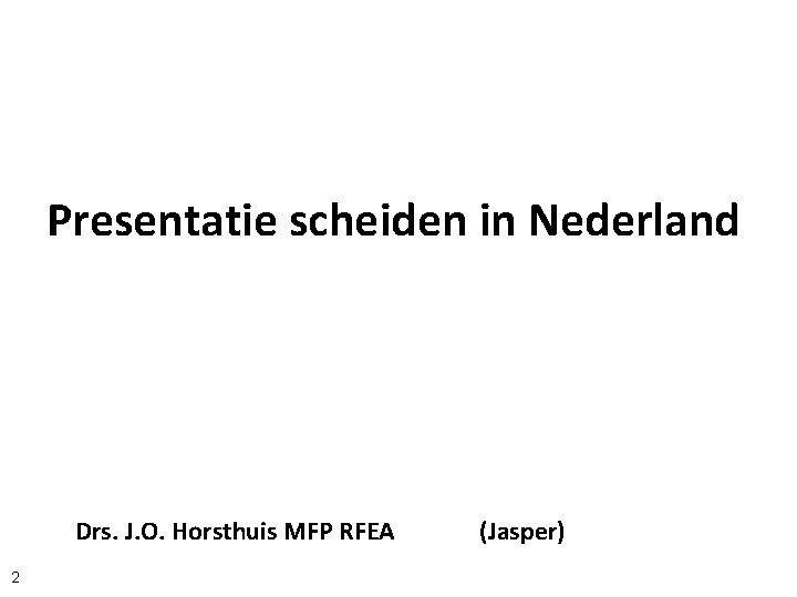 Presentatie scheiden in Nederland Drs. J. O. Horsthuis MFP RFEA 2 (Jasper) 