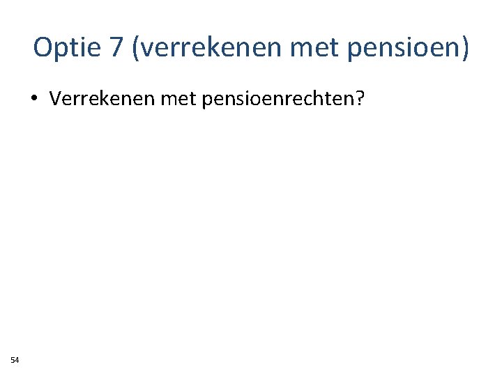 Optie 7 (verrekenen met pensioen) • Verrekenen met pensioenrechten? 54 