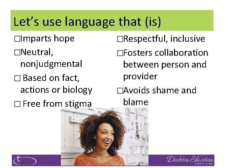 Let’s use language that (is) �Imparts hope �Respectful, inclusive �Neutral, �Fosters collaboration nonjudgmental �