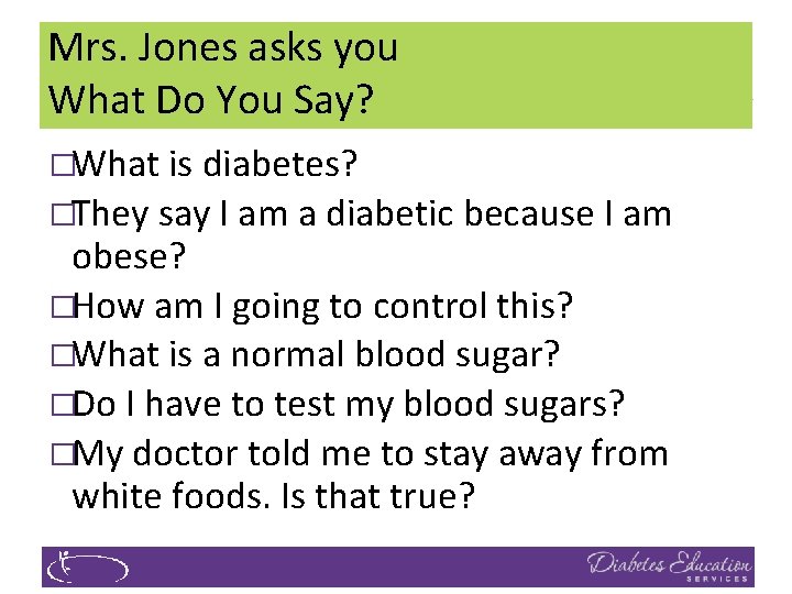 Mrs. Jones asks you What Do You Say? �What is diabetes? �They say I