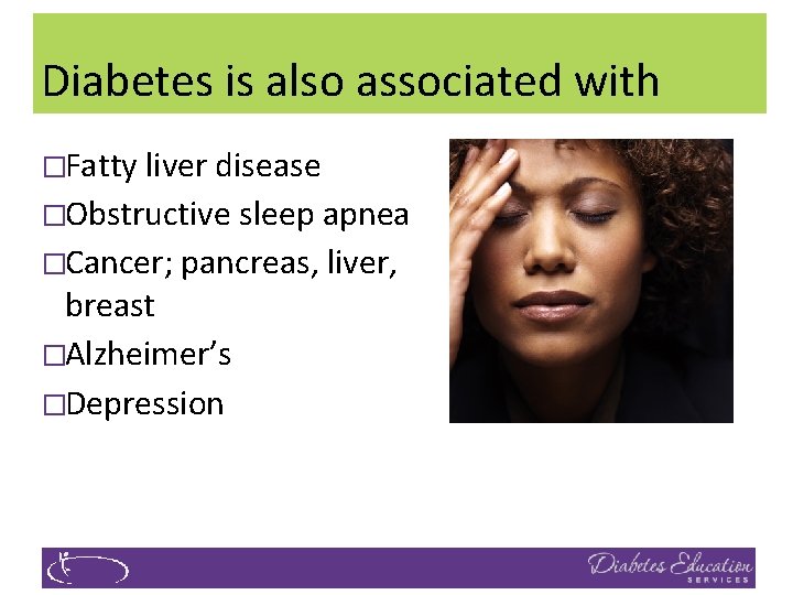 Diabetes is also associated with �Fatty liver disease �Obstructive sleep apnea �Cancer; pancreas, liver,