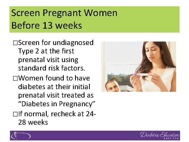 Screen Pregnant Women Before 13 weeks �Screen for undiagnosed Type 2 at the first