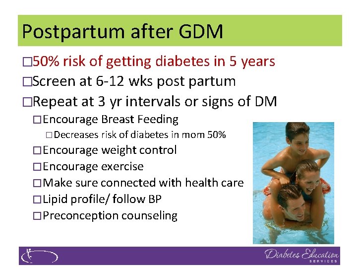 Postpartum after GDM � 50% risk of getting diabetes in 5 years �Screen at