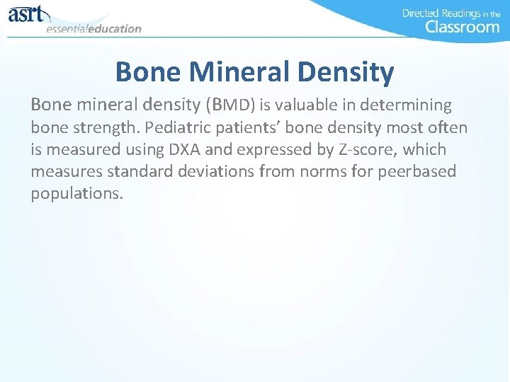 Bone Mineral Density Bone mineral density (BMD) is valuable in determining bone strength. Pediatric