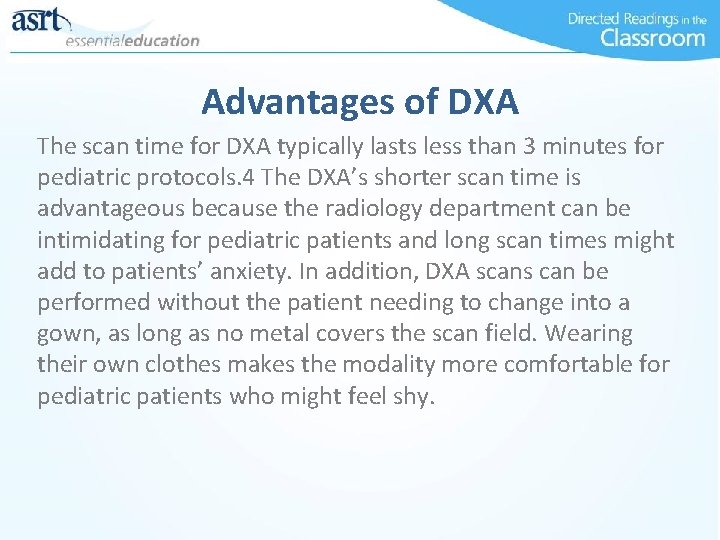 Advantages of DXA The scan time for DXA typically lasts less than 3 minutes