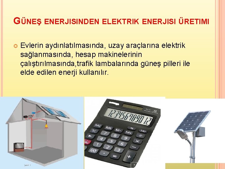 GÜNEŞ ENERJISINDEN ELEKTRIK ENERJISI ÜRETIMI Evlerin aydınlatılmasında, uzay araçlarına elektrik sağlanmasında, hesap makinelerinin çalıştırılmasında,