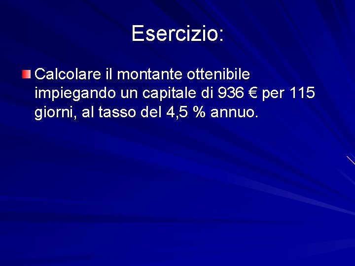 Esercizio: Calcolare il montante ottenibile impiegando un capitale di 936 € per 115 giorni,