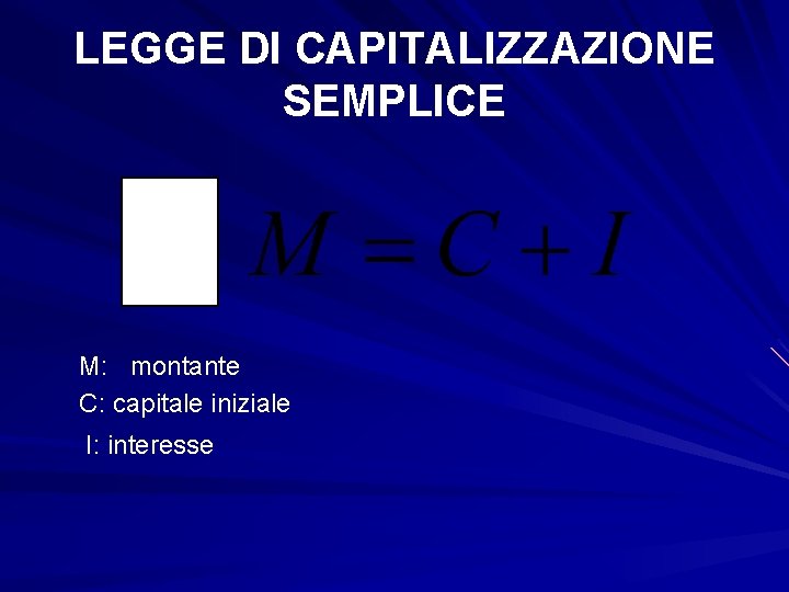 LEGGE DI CAPITALIZZAZIONE SEMPLICE M: montante C: capitale iniziale I: interesse 