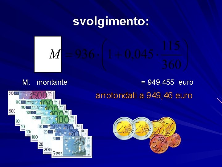 svolgimento: M: montante = 949, 455 euro arrotondati a 949, 46 euro 