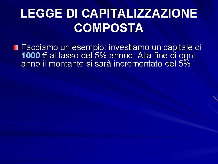 LEGGE DI CAPITALIZZAZIONE COMPOSTA Facciamo un esempio: investiamo un capitale di 1000 € al