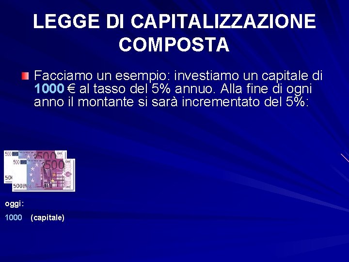 LEGGE DI CAPITALIZZAZIONE COMPOSTA Facciamo un esempio: investiamo un capitale di 1000 € al