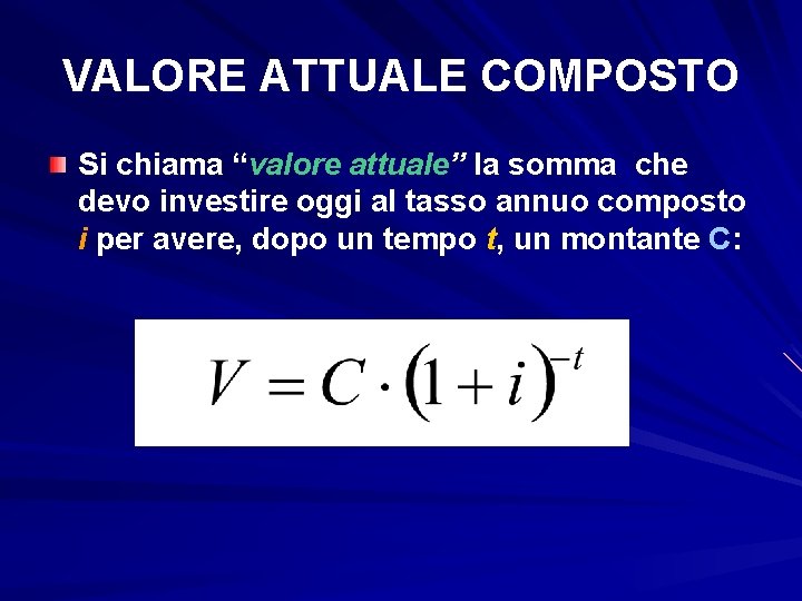 VALORE ATTUALE COMPOSTO Si chiama “valore attuale” la somma che devo investire oggi al