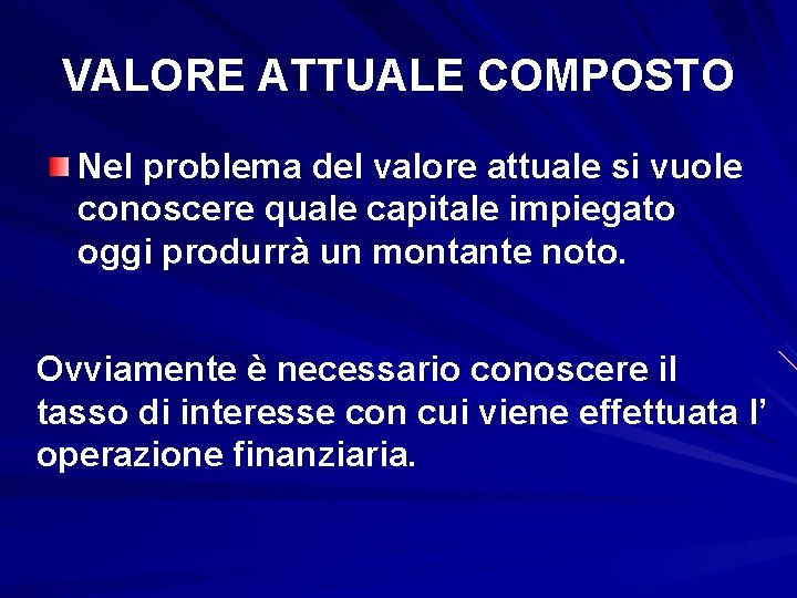 VALORE ATTUALE COMPOSTO Nel problema del valore attuale si vuole conoscere quale capitale impiegato