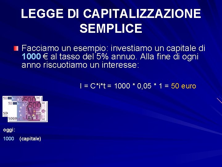 LEGGE DI CAPITALIZZAZIONE SEMPLICE Facciamo un esempio: investiamo un capitale di 1000 € al