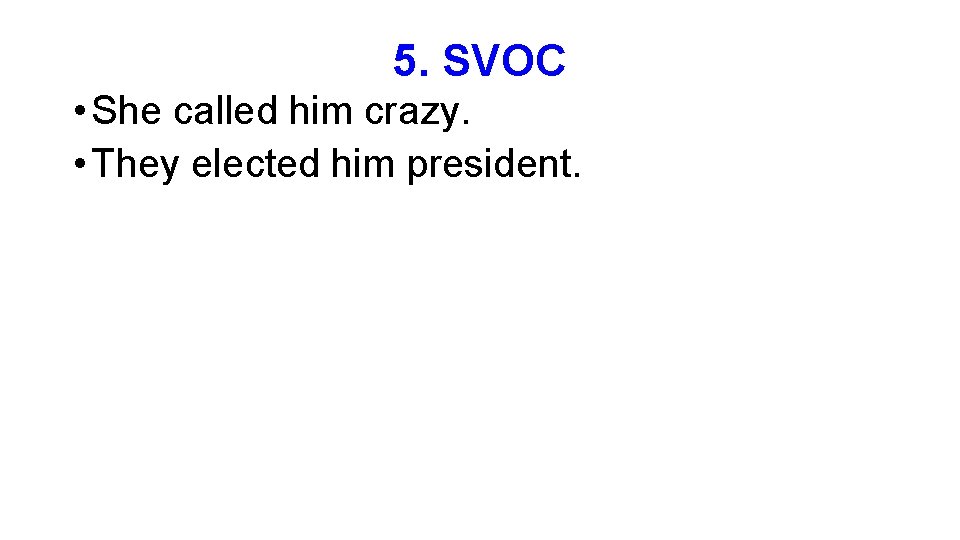 5. SVOC • She called him crazy. • They elected him president. 