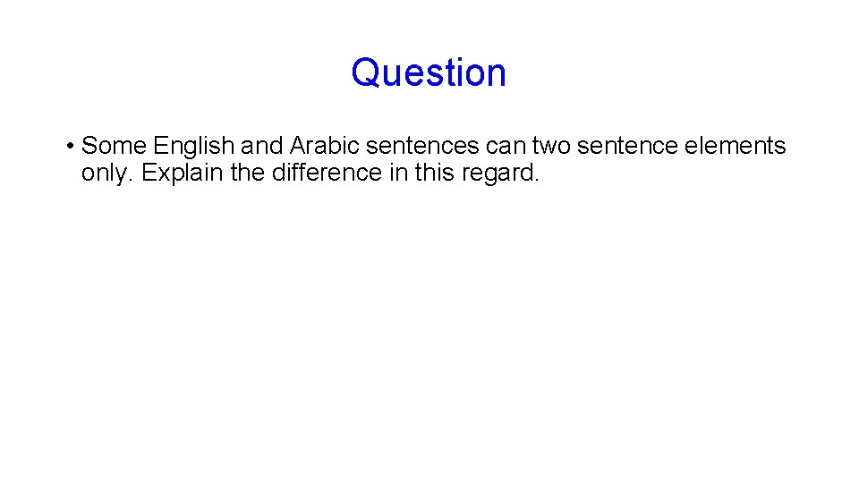 Question • Some English and Arabic sentences can two sentence elements only. Explain the