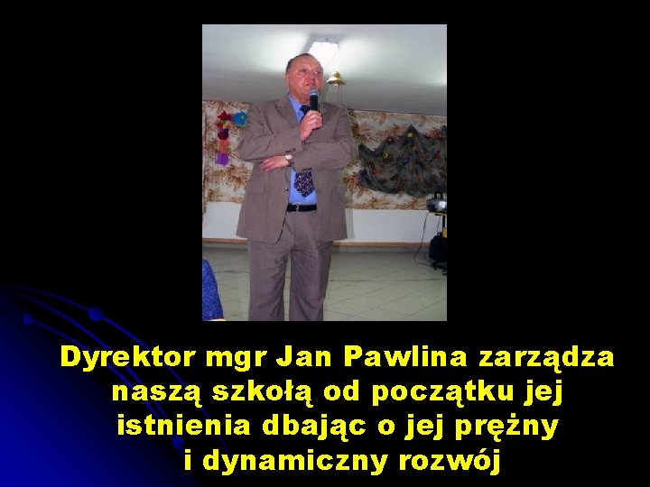 Dyrektor mgr Jan Pawlina zarządza naszą szkołą od początku jej istnienia dbając o jej