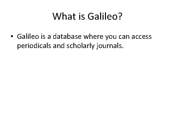 What is Galileo? • Galileo is a database where you can access periodicals and