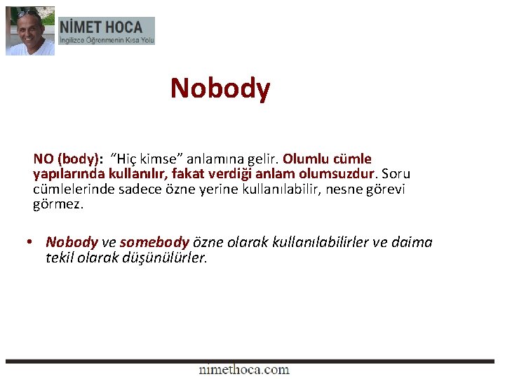 Nobody NO (body): “Hiç kimse” anlamına gelir. Olumlu cümle yapılarında kullanılır, fakat verdiği anlam