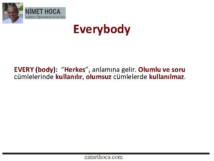 Everybody EVERY (body): “Herkes”, anlamına gelir. Olumlu ve soru cümlelerinde kullanılır, olumsuz cümlelerde kullanılmaz.