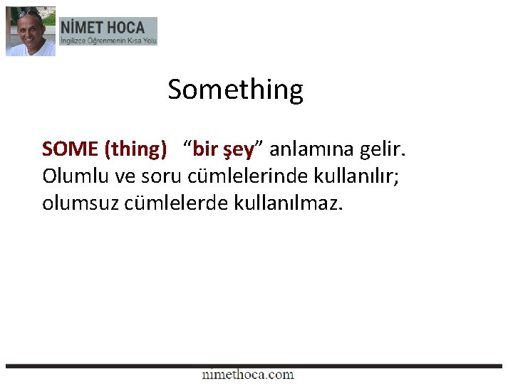 Something SOME (thing) “bir şey” anlamına gelir. Olumlu ve soru cümlelerinde kullanılır; olumsuz cümlelerde