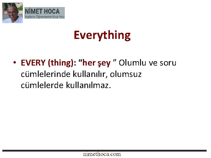 Everything • EVERY (thing): “her şey ” Olumlu ve soru cümlelerinde kullanılır, olumsuz cümlelerde