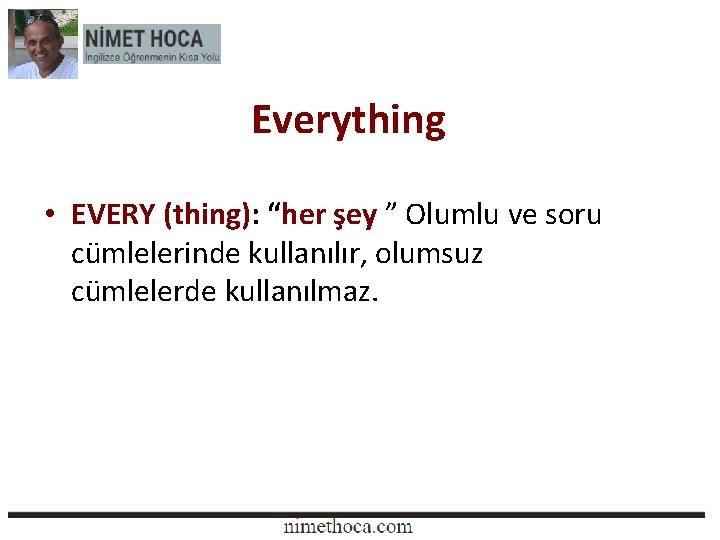 Everything • EVERY (thing): “her şey ” Olumlu ve soru cümlelerinde kullanılır, olumsuz cümlelerde Everything • EVERY (thing): “her şey ” Olumlu ve soru cümlelerinde kullanılır, olumsuz cümlelerde