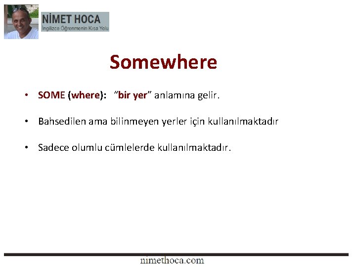 Somewhere • SOME (where): “bir yer” anlamına gelir. • Bahsedilen ama bilinmeyen yerler için