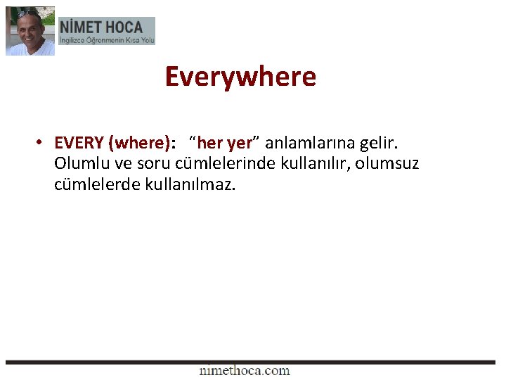 Everywhere • EVERY (where): “her yer” anlamlarına gelir. Olumlu ve soru cümlelerinde kullanılır, olumsuz Everywhere • EVERY (where): “her yer” anlamlarına gelir. Olumlu ve soru cümlelerinde kullanılır, olumsuz