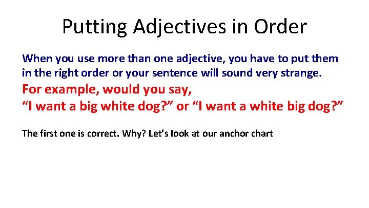 Putting Adjectives in Order When you use more than one adjective, you have to