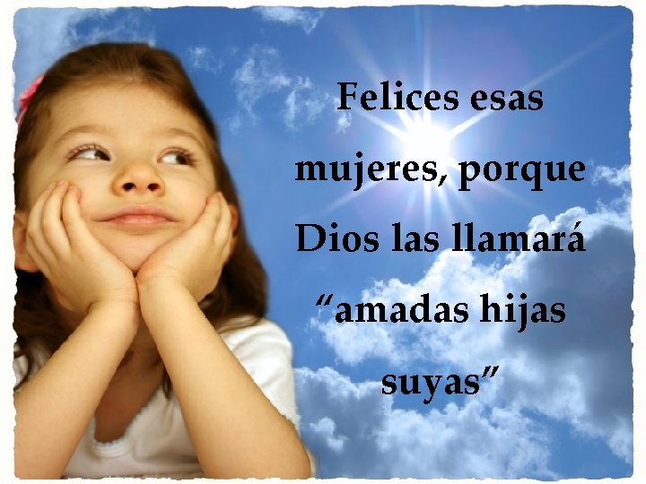 Felices esas mujeres, porque Dios las llamará “amadas hijas suyas” 