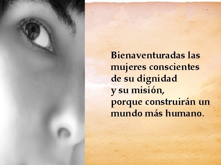 Bienaventuradas las mujeres conscientes de su dignidad y su misión, porque construirán un mundo