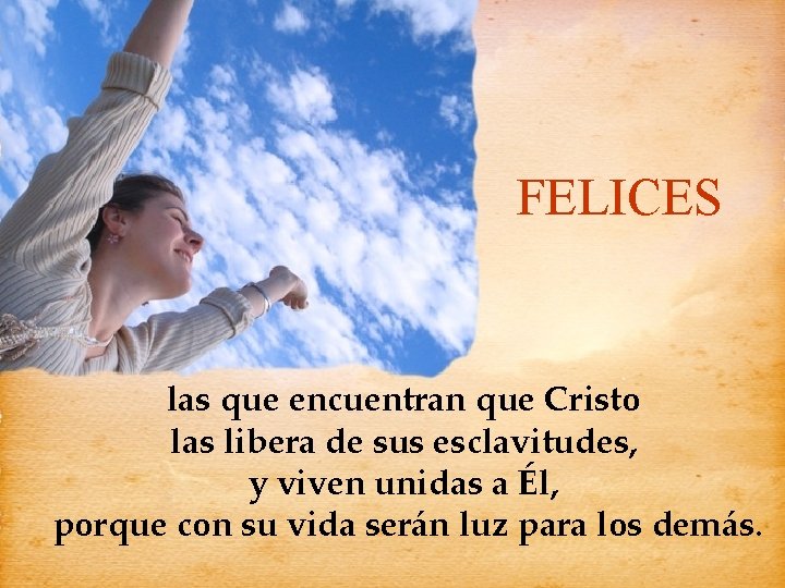 FELICES • las que encuentran que Cristo las libera de sus esclavitudes, y viven