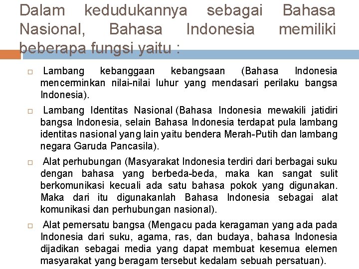 Dalam kedudukannya sebagai Bahasa Nasional, Bahasa Indonesia memiliki beberapa fungsi yaitu : Lambang kebanggaan