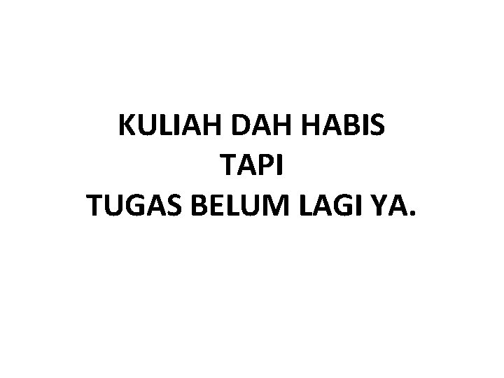 KULIAH DAH HABIS TAPI TUGAS BELUM LAGI YA. 
