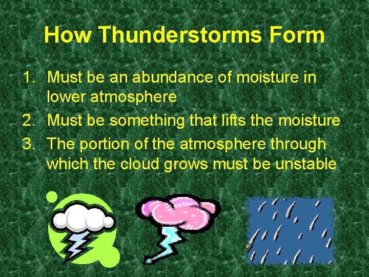 How Thunderstorms Form 1. Must be an abundance of moisture in lower atmosphere 2.
