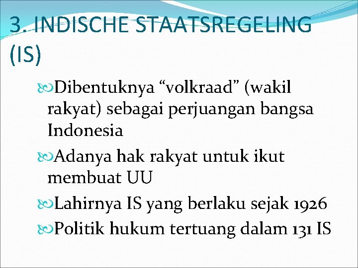 3. INDISCHE STAATSREGELING (IS) Dibentuknya “volkraad” (wakil rakyat) sebagai perjuangan bangsa Indonesia Adanya hak