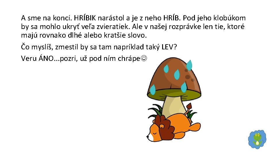 A sme na konci. HRÍBIK narástol a je z neho HRÍB. Pod jeho klobúkom