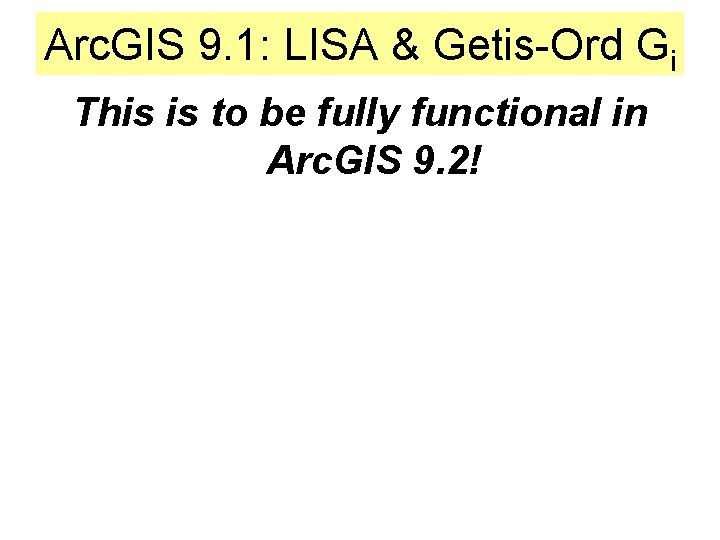 Arc. GIS 9. 1: LISA & Getis-Ord Gi This is to be fully functional Arc. GIS 9. 1: LISA & Getis-Ord Gi This is to be fully functional